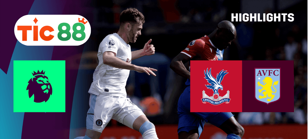 Soi kèo Crystal Palace vs Aston Villa 02h30 ngày 26/02/2025 - Ngoại Hạng Anh